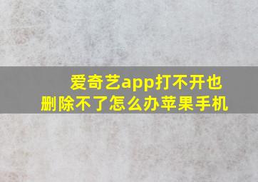 爱奇艺app打不开也删除不了怎么办苹果手机