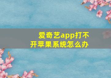 爱奇艺app打不开苹果系统怎么办