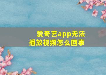 爱奇艺app无法播放视频怎么回事