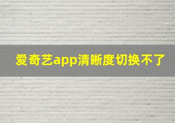 爱奇艺app清晰度切换不了