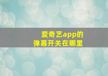 爱奇艺app的弹幕开关在哪里