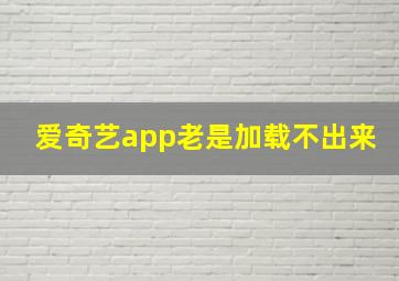 爱奇艺app老是加载不出来