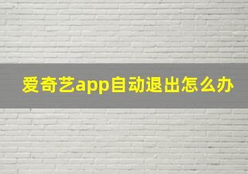 爱奇艺app自动退出怎么办