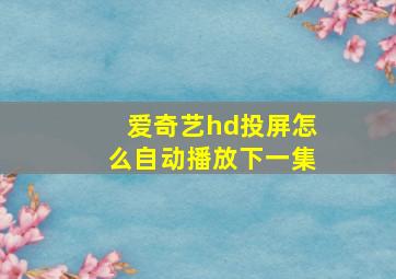 爱奇艺hd投屏怎么自动播放下一集