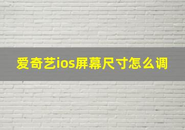 爱奇艺ios屏幕尺寸怎么调