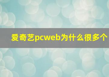 爱奇艺pcweb为什么很多个