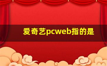 爱奇艺pcweb指的是