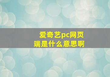 爱奇艺pc网页端是什么意思啊