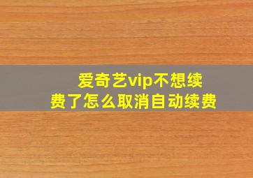 爱奇艺vip不想续费了怎么取消自动续费