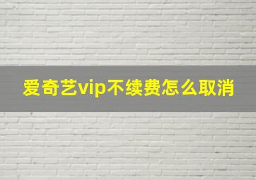 爱奇艺vip不续费怎么取消