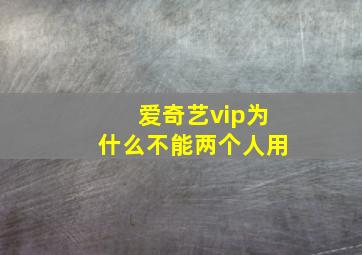 爱奇艺vip为什么不能两个人用