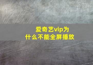 爱奇艺vip为什么不能全屏播放