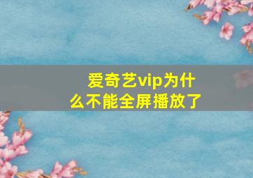 爱奇艺vip为什么不能全屏播放了