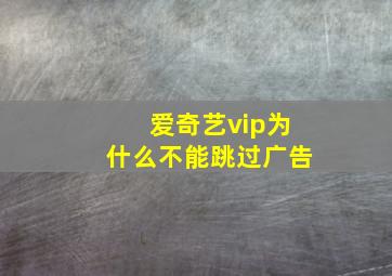 爱奇艺vip为什么不能跳过广告