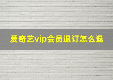 爱奇艺vip会员退订怎么退