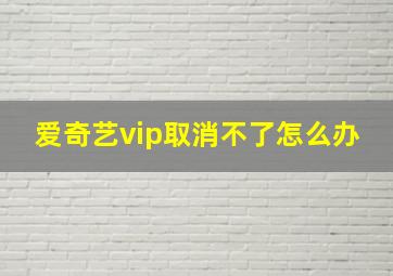 爱奇艺vip取消不了怎么办