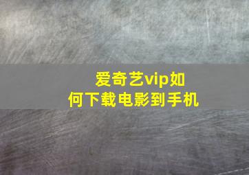 爱奇艺vip如何下载电影到手机