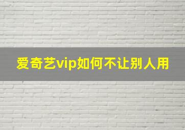 爱奇艺vip如何不让别人用