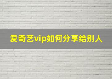 爱奇艺vip如何分享给别人