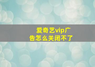 爱奇艺vip广告怎么关闭不了