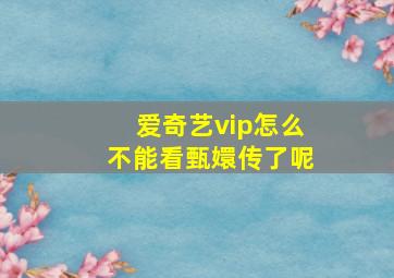 爱奇艺vip怎么不能看甄嬛传了呢