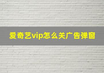 爱奇艺vip怎么关广告弹窗