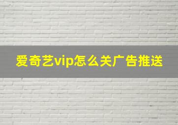 爱奇艺vip怎么关广告推送