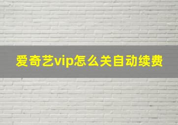 爱奇艺vip怎么关自动续费