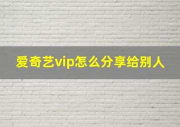 爱奇艺vip怎么分享给别人