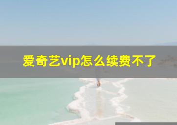 爱奇艺vip怎么续费不了