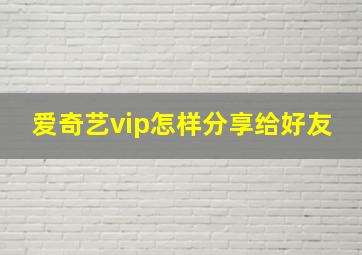 爱奇艺vip怎样分享给好友