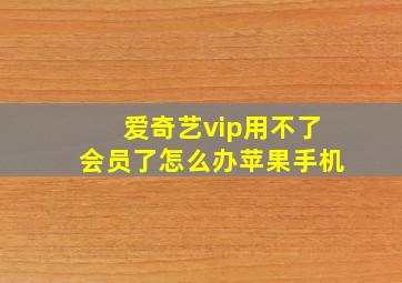 爱奇艺vip用不了会员了怎么办苹果手机