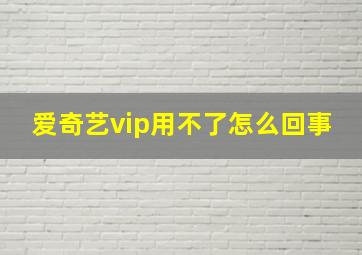 爱奇艺vip用不了怎么回事