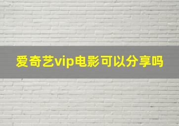 爱奇艺vip电影可以分享吗