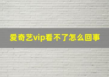 爱奇艺vip看不了怎么回事