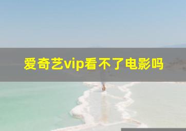 爱奇艺vip看不了电影吗