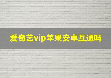 爱奇艺vip苹果安卓互通吗