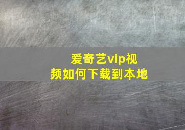 爱奇艺vip视频如何下载到本地