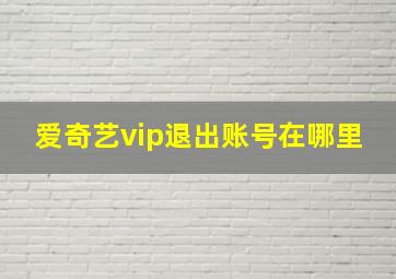 爱奇艺vip退出账号在哪里