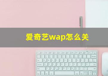 爱奇艺wap怎么关