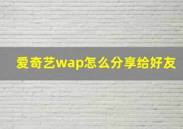 爱奇艺wap怎么分享给好友