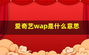 爱奇艺wap是什么意思