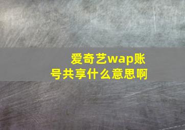 爱奇艺wap账号共享什么意思啊