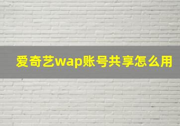 爱奇艺wap账号共享怎么用