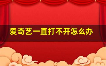 爱奇艺一直打不开怎么办