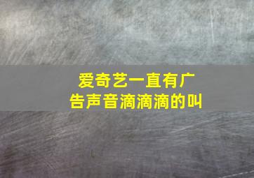 爱奇艺一直有广告声音滴滴滴的叫