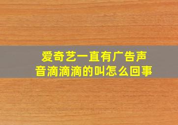 爱奇艺一直有广告声音滴滴滴的叫怎么回事