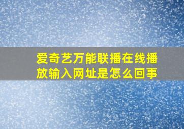 爱奇艺万能联播在线播放输入网址是怎么回事