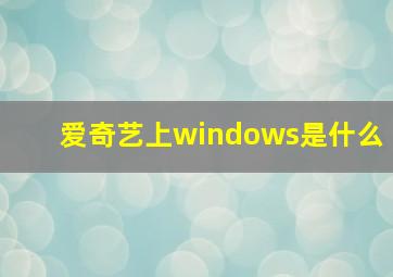 爱奇艺上windows是什么