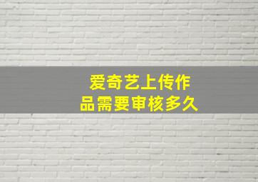 爱奇艺上传作品需要审核多久